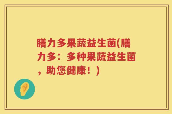膳力多果蔬益生菌(膳力多：多种果蔬益生菌，助您健康！)