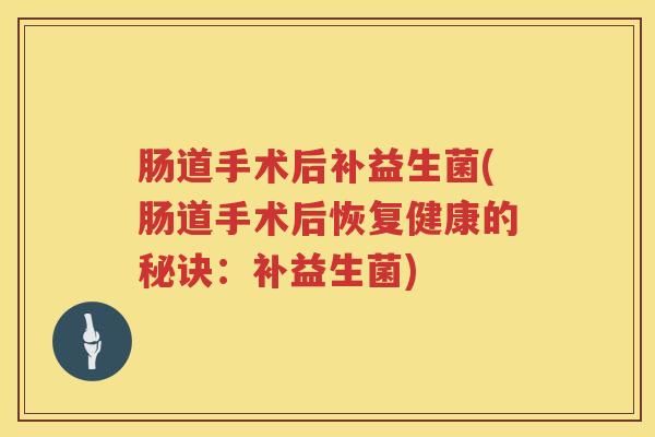 肠道手术后补益生菌(肠道手术后恢复健康的秘诀：补益生菌)