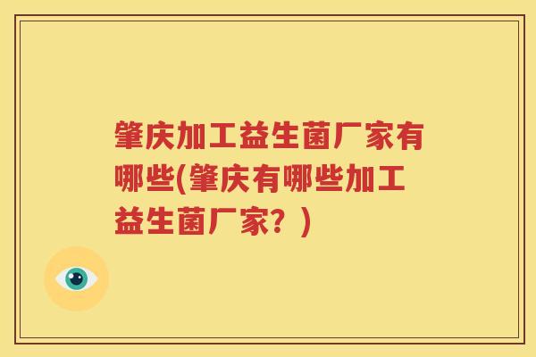 肇庆加工益生菌厂家有哪些(肇庆有哪些加工益生菌厂家？)