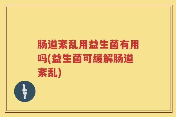 肠道紊乱用益生菌有用吗(益生菌可缓解肠道紊乱)