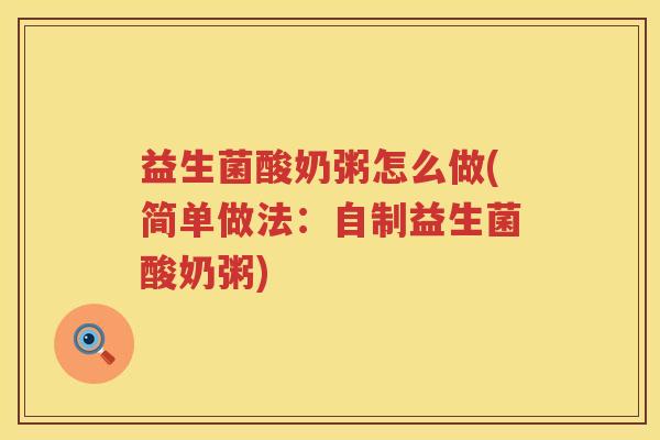 益生菌酸奶粥怎么做(简单做法：自制益生菌酸奶粥)
