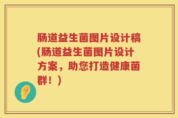 肠道益生菌图片设计稿(肠道益生菌图片设计方案，助您打造健康菌群！)