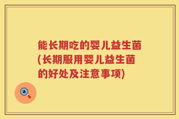 能长期吃的婴儿益生菌(长期服用婴儿益生菌的好处及注意事项)