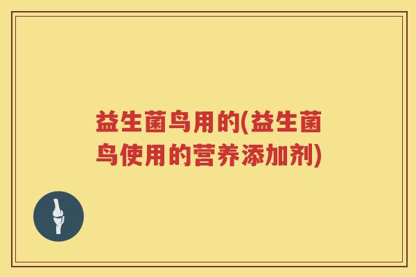 益生菌鸟用的(益生菌鸟使用的营养添加剂)