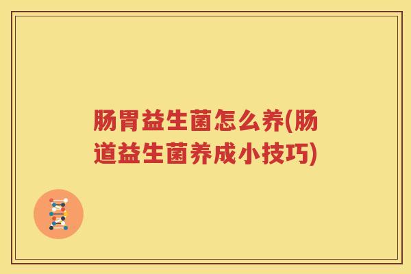 肠胃益生菌怎么养(肠道益生菌养成小技巧)