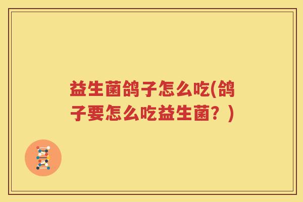益生菌鸽子怎么吃(鸽子要怎么吃益生菌？)