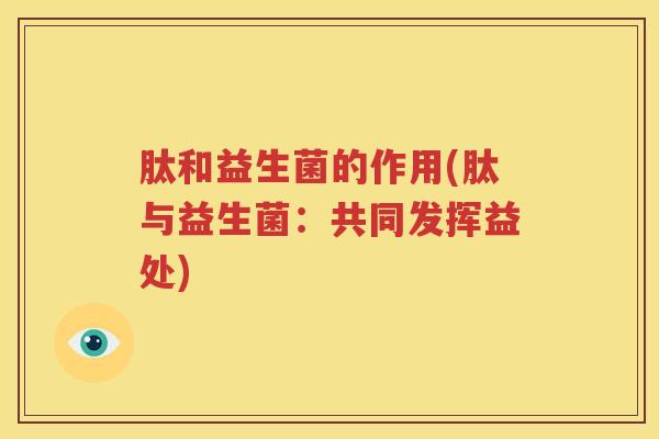 肽和益生菌的作用(肽与益生菌：共同发挥益处)