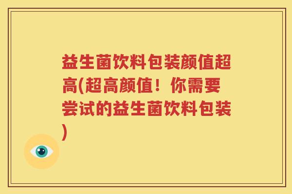 益生菌饮料包装颜值超高(超高颜值！你需要尝试的益生菌饮料包装)
