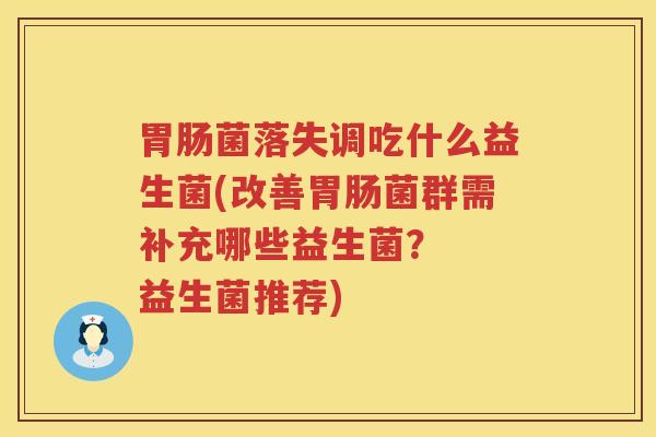 胃肠菌落失调吃什么益生菌(改善胃肠菌群需补充哪些益生菌？  益生菌推荐)