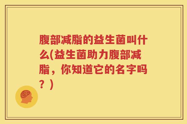 腹部减脂的益生菌叫什么(益生菌助力腹部减脂，你知道它的名字吗？)