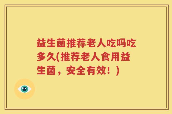 益生菌推荐老人吃吗吃多久(推荐老人食用益生菌，安全有效！)