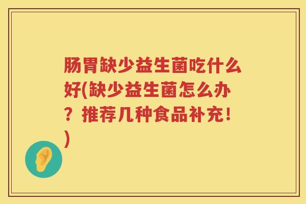 肠胃缺少益生菌吃什么好(缺少益生菌怎么办？推荐几种食品补充！)