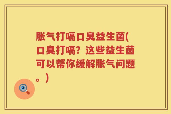 胀气打嗝口臭益生菌(口臭打嗝？这些益生菌可以帮你缓解胀气问题。)