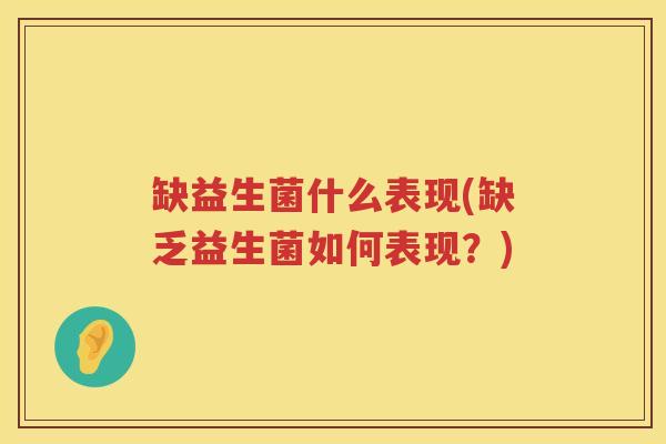 缺益生菌什么表现(缺乏益生菌如何表现？)