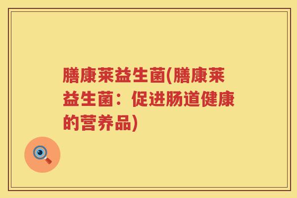 膳康莱益生菌(膳康莱益生菌：促进肠道健康的营养品)