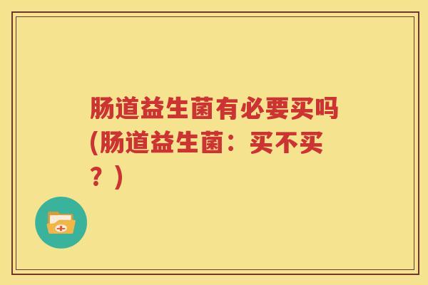 肠道益生菌有必要买吗(肠道益生菌：买不买？)