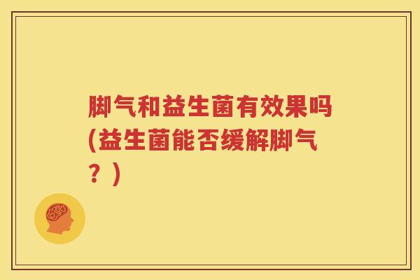 脚气和益生菌有效果吗(益生菌能否缓解脚气？)
