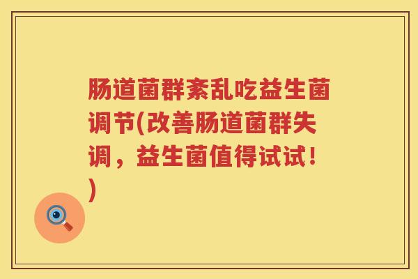 肠道菌群紊乱吃益生菌调节(改善肠道菌群失调，益生菌值得试试！)
