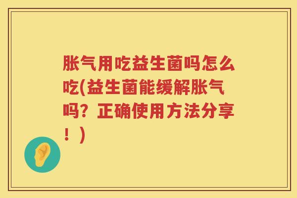 胀气用吃益生菌吗怎么吃(益生菌能缓解胀气吗？正确使用方法分享！)