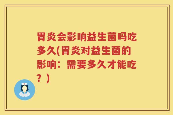胃炎会影响益生菌吗吃多久(胃炎对益生菌的影响：需要多久才能吃？)