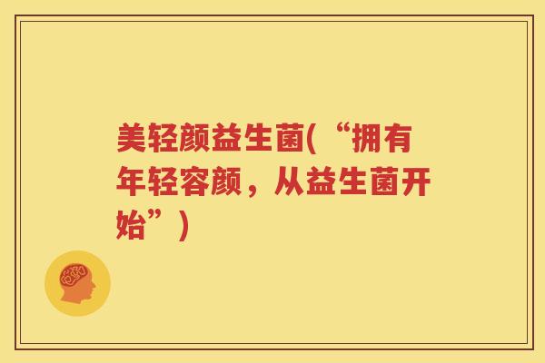 美轻颜益生菌(“拥有年轻容颜，从益生菌开始”)