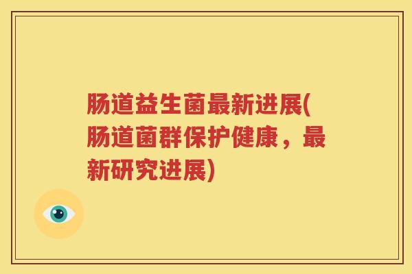 肠道益生菌最新进展(肠道菌群保护健康，最新研究进展)