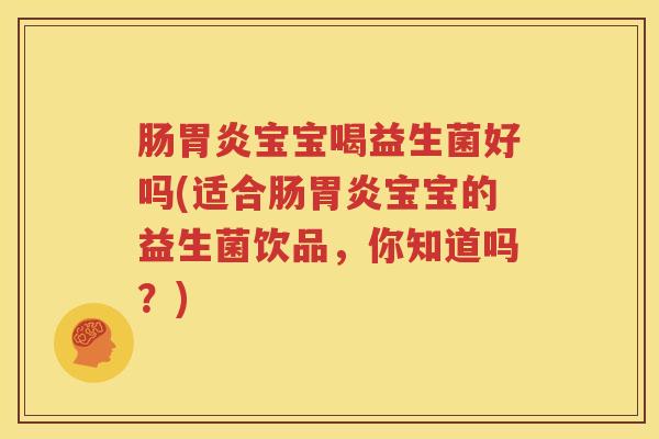 肠胃炎宝宝喝益生菌好吗(适合肠胃炎宝宝的益生菌饮品，你知道吗？)