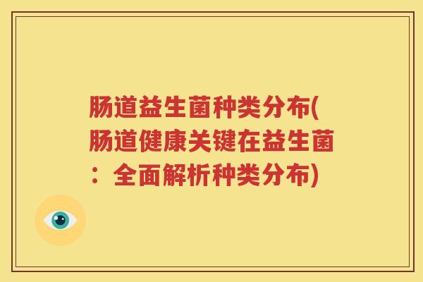 肠道益生菌种类分布(肠道健康关键在益生菌：全面解析种类分布)