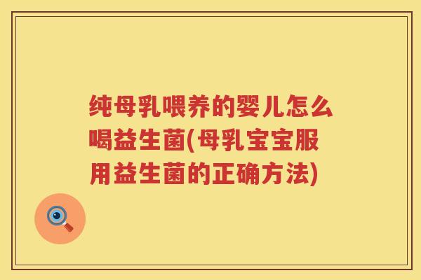 纯母乳喂养的婴儿怎么喝益生菌(母乳宝宝服用益生菌的正确方法)