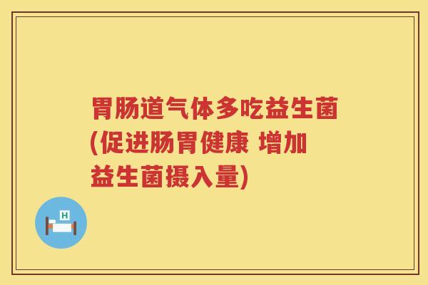 胃肠道气体多吃益生菌(促进肠胃健康 增加益生菌摄入量)