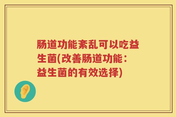 肠道功能紊乱可以吃益生菌(改善肠道功能：益生菌的有效选择)