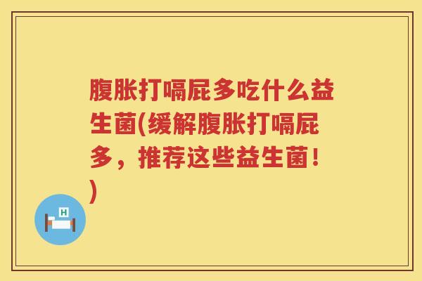 腹胀打嗝屁多吃什么益生菌(缓解腹胀打嗝屁多，推荐这些益生菌！)