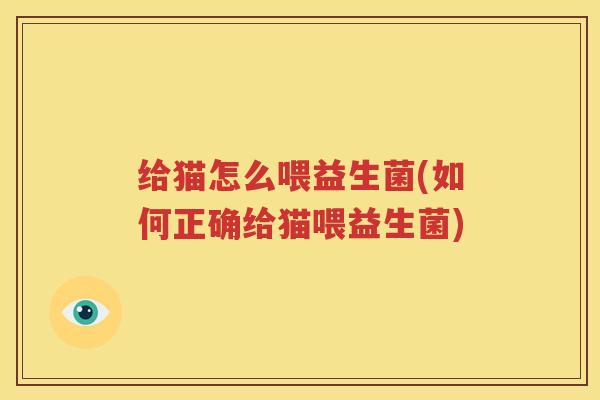 给猫怎么喂益生菌(如何正确给猫喂益生菌)