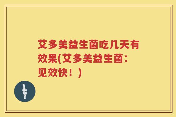 艾多美益生菌吃几天有效果(艾多美益生菌：见效快！)