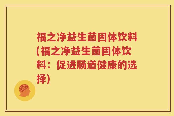福之净益生菌固体饮料(福之净益生菌固体饮料：促进肠道健康的选择)