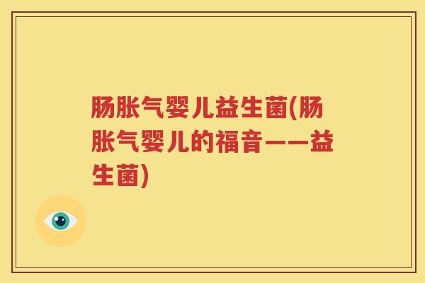 肠胀气婴儿益生菌(肠胀气婴儿的福音——益生菌)