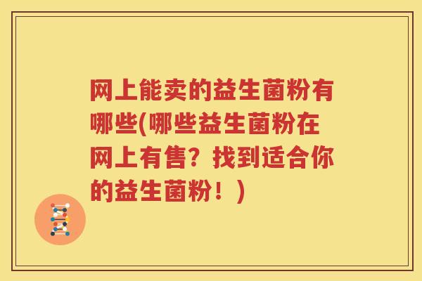 网上能卖的益生菌粉有哪些(哪些益生菌粉在网上有售？找到适合你的益生菌粉！)