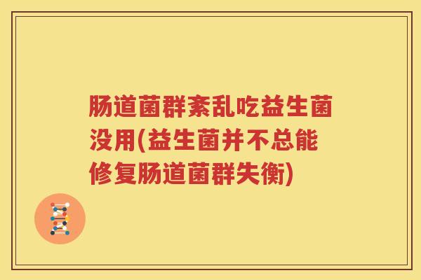 肠道菌群紊乱吃益生菌没用(益生菌并不总能修复肠道菌群失衡)