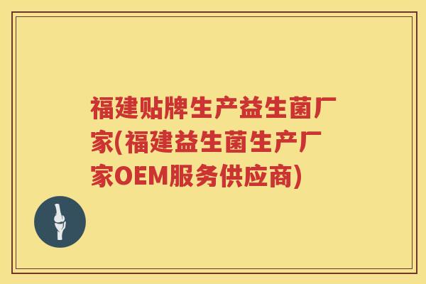 福建贴牌生产益生菌厂家(福建益生菌生产厂家OEM服务供应商)