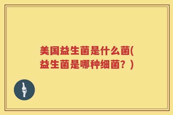 美国益生菌是什么菌(益生菌是哪种细菌？)