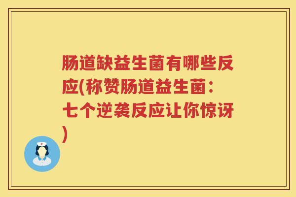 肠道缺益生菌有哪些反应(称赞肠道益生菌：七个逆袭反应让你惊讶)