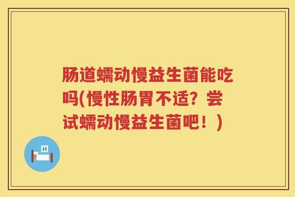 肠道蠕动慢益生菌能吃吗(慢性肠胃不适？尝试蠕动慢益生菌吧！)