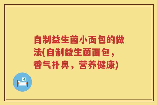 自制益生菌小面包的做法(自制益生菌面包，香气扑鼻，营养健康)