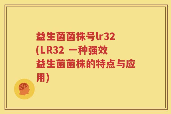 益生菌菌株号lr32(LR32 一种强效益生菌菌株的特点与应用)