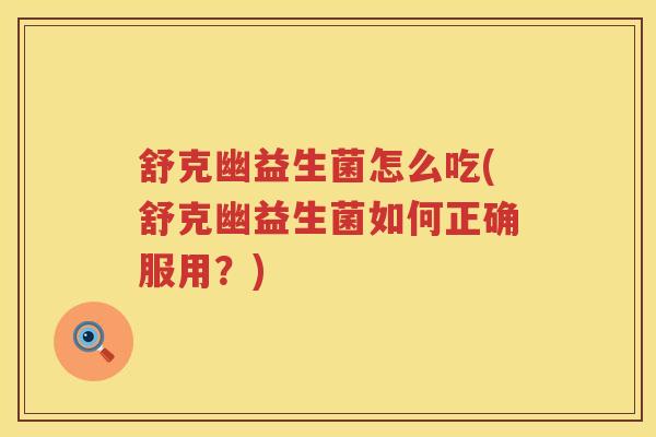 舒克幽益生菌怎么吃(舒克幽益生菌如何正确服用？)