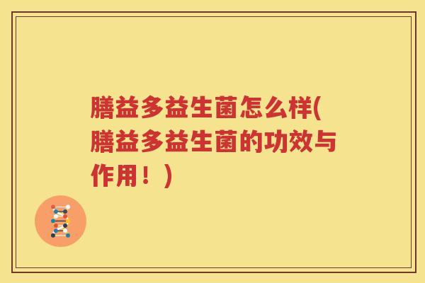 膳益多益生菌怎么样(膳益多益生菌的功效与作用！)