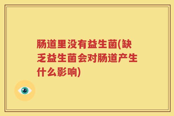 肠道里没有益生菌(缺乏益生菌会对肠道产生什么影响)