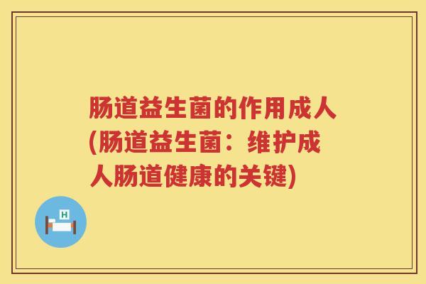 肠道益生菌的作用成人(肠道益生菌：维护成人肠道健康的关键)