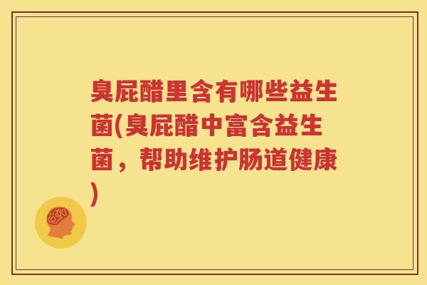 臭屁醋里含有哪些益生菌(臭屁醋中富含益生菌，帮助维护肠道健康)