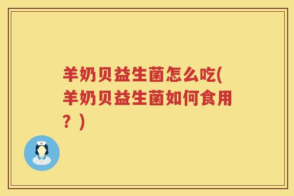 羊奶贝益生菌怎么吃(羊奶贝益生菌如何食用？)